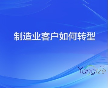 制造业客户如何通过YangtzeSoft ERP系统实现数字化转型