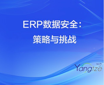 数据安全在ERP实施中的重要性：策略与挑战 —— Yangtze Soft ERP的差异化安全视角